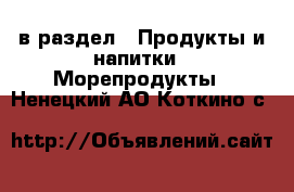  в раздел : Продукты и напитки » Морепродукты . Ненецкий АО,Коткино с.